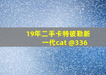 19年二手卡特彼勒新一代cat @336